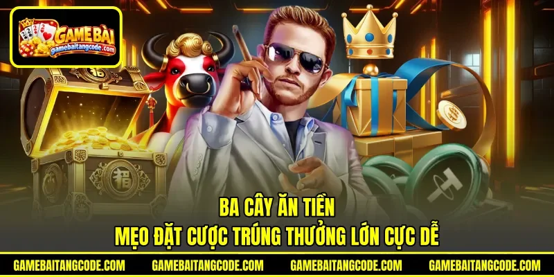 Ba Cây Ăn Tiền | Mẹo Đặt Cược Trúng Thưởng Lớn Cực Dễ