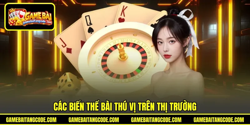 Các biến thể bài thú vị trên thị trường