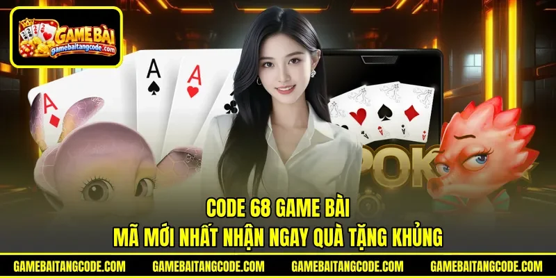 Code 68 Game Bài | Mã Mới Nhất Nhận Ngay Quà Tặng Khủng
