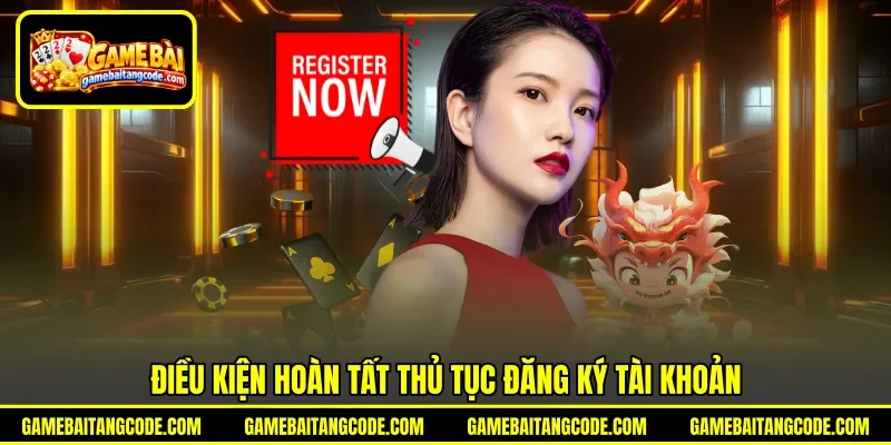 Điều kiện hoàn tất thủ tục đăng ký tài khoản