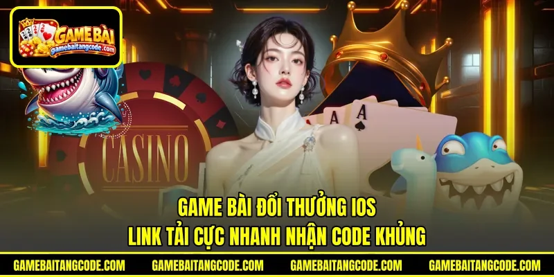 Game Bài Đổi Thưởng iOS | Link Tải Cực Nhanh Nhận Code Khủng