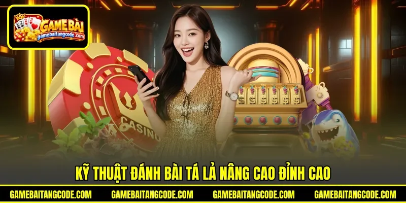 Kỹ thuật đánh bài tá lả nâng cao đỉnh cao