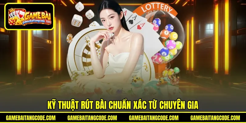 Kỹ thuật rút bài chuẩn xác từ chuyên gia