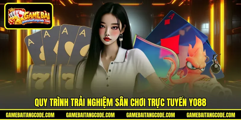 Quy trình trải nghiệm sân chơi trực tuyến Yo88 Quy trình trải nghiệm sân chơi trực tuyến Yo88