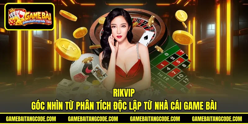 Rikvip | Góc Nhìn Từ Phân Tích Độc Lập Từ Nhà Cái Game Bài