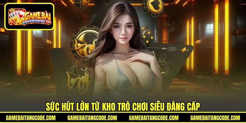 Sức hút lớn từ kho trò chơi siêu đẳng cấp Sức hút lớn từ kho trò chơi siêu đẳng cấp