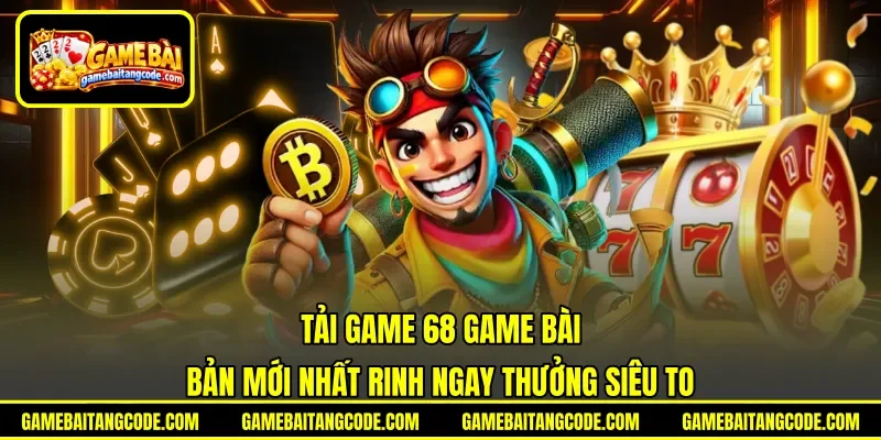 Tải Game 68 Game Bài | Bản Mới Nhất Rinh Ngay Thưởng Siêu To