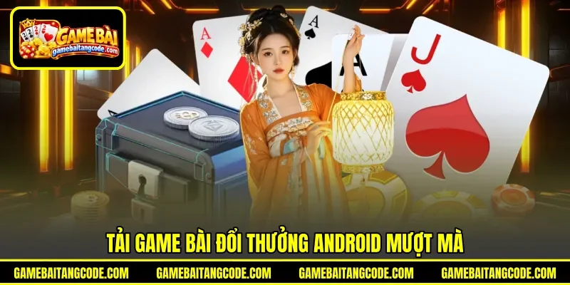 Tải game bài đổi thưởng Android mượt mà