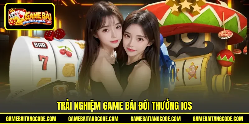 Trải nghiệm game bài đổi thưởng iOS